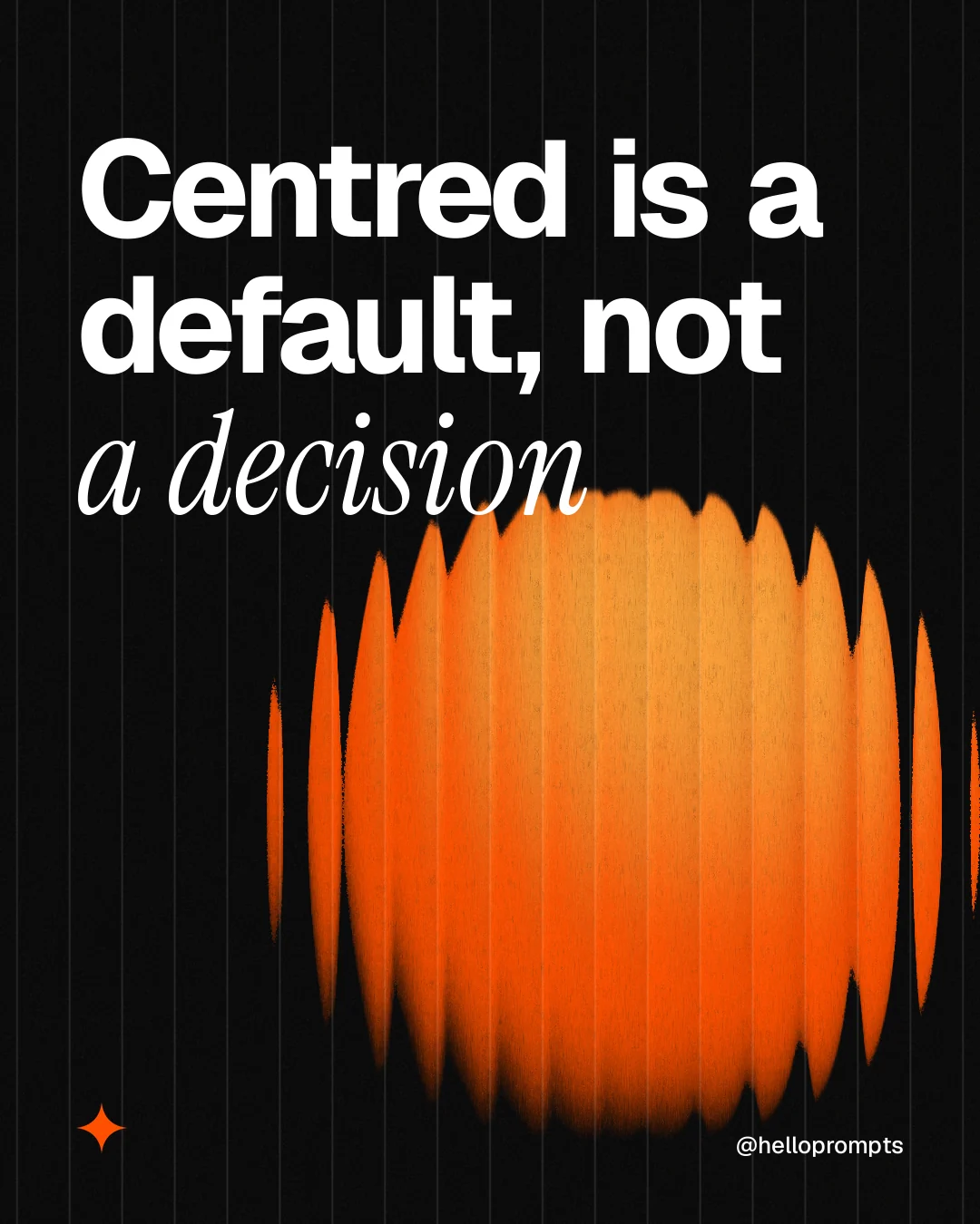 Instagram portrait post for HelloPrompts: "Centred is a default, not a decision". Auto 4x5 style, technique:shader field layout, dark palette in black, orange.