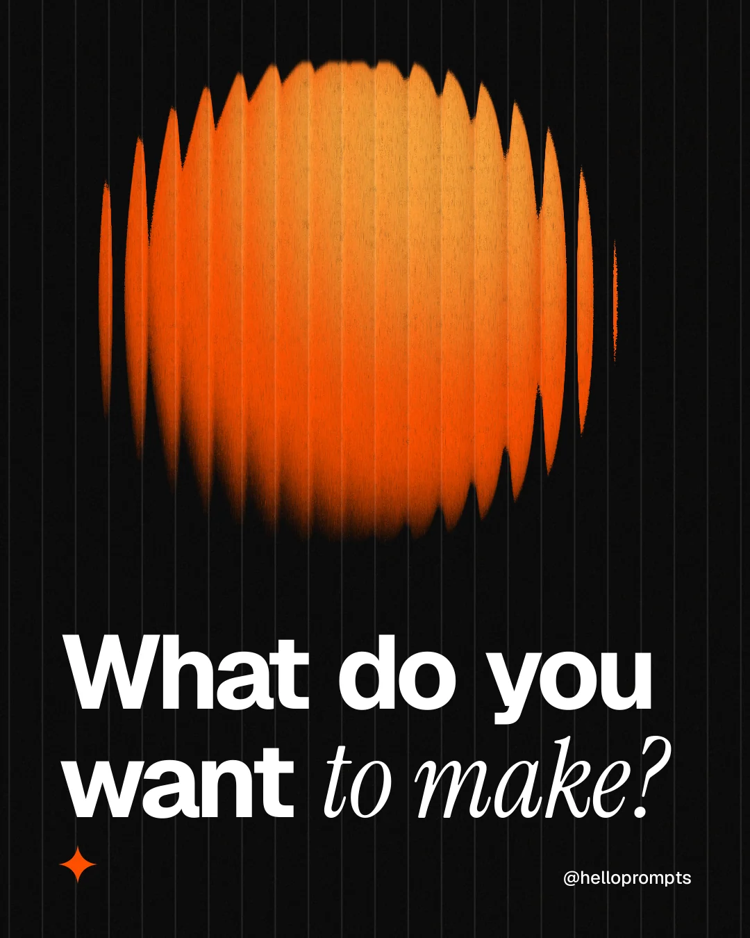 Instagram portrait post for HelloPrompts: "What do you want to make?" Auto 4x5 style, technique:shader field layout, dark palette in black, orange.