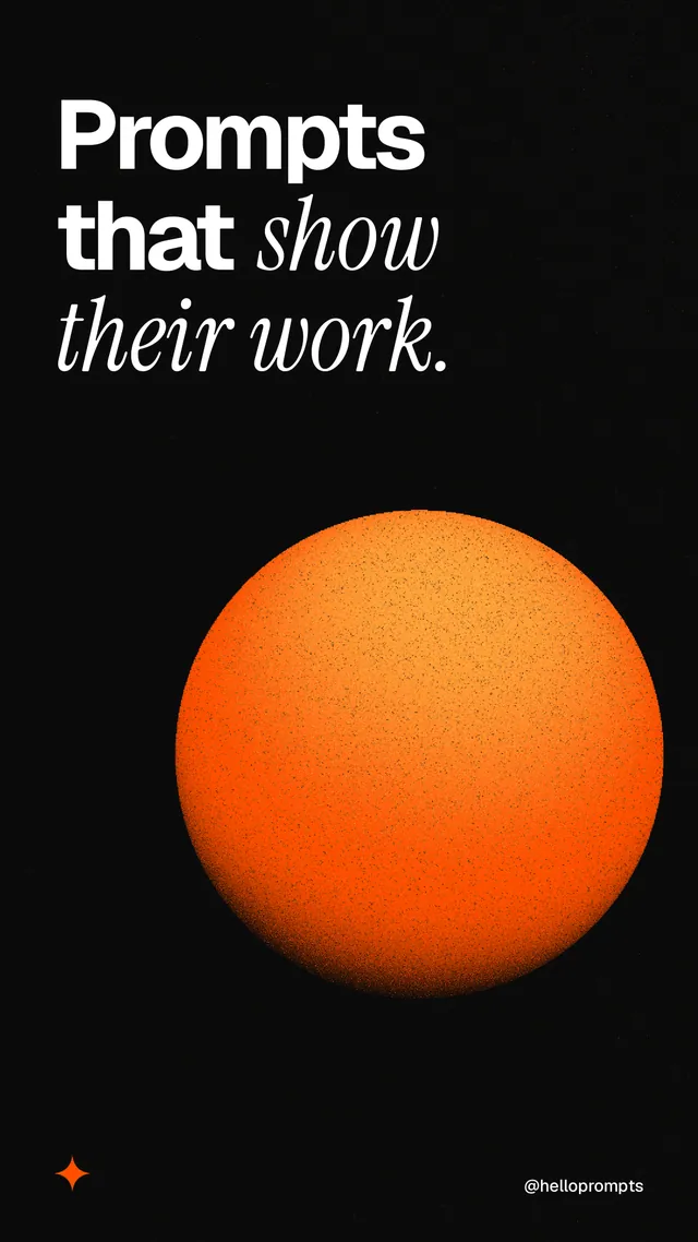 Instagram story for HelloPrompts: "Prompts that show their work." Auto 9x16 style, technique:shader field layout, dark palette in black, orange.