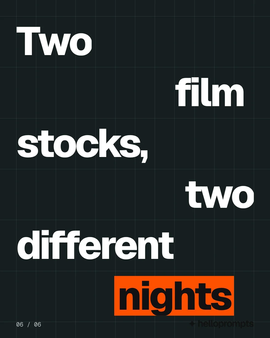 Video for HelloPrompts: "Two film stocks, two different nights". Kinetic type grid, 6.0 s, dark palette.